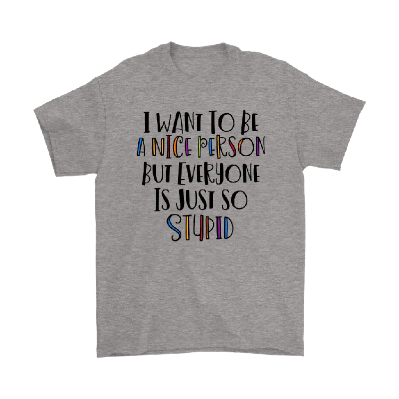 white v-neck t-shirts women -I Want to be a Nice Person, but Everyone is just so Stupid Men's or Women's T-Shirt